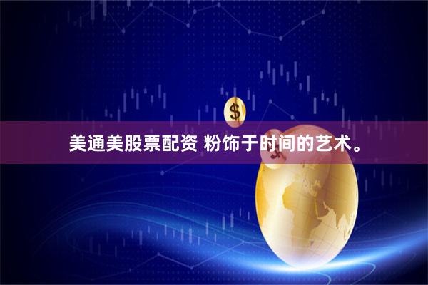 美通美股票配资 粉饰于时间的艺术。