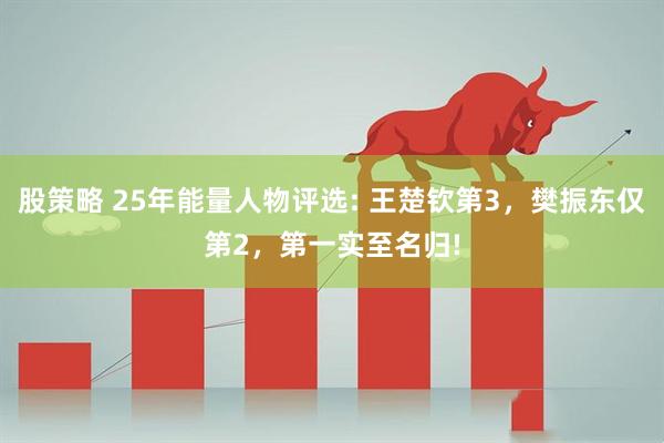 股策略 25年能量人物评选: 王楚钦第3，樊振东仅第2，第一实至名归!