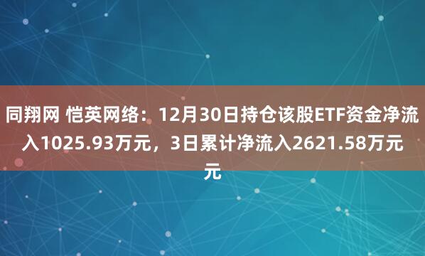 同翔网 恺英网络：12月30日持仓该股ETF资金净流入1025.93万元，3日累计净流入2621.58万元