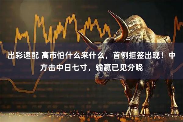 出彩速配 高市怕什么来什么，首例拒签出现！中方击中日七寸，输赢已见分晓