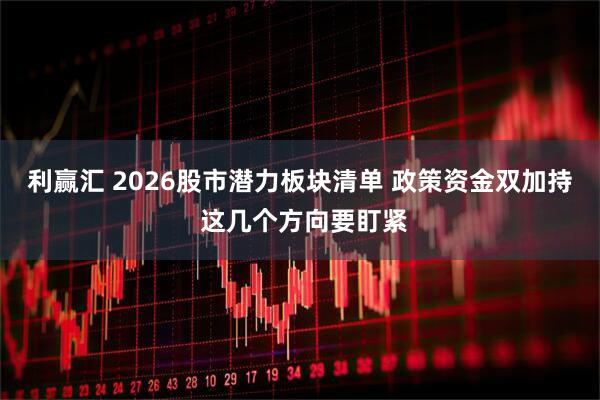 利赢汇 2026股市潜力板块清单 政策资金双加持 这几个方向要盯紧