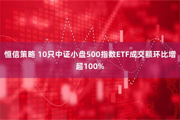 恒信策略 10只中证小盘500指数ETF成交额环比增超100%