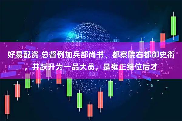 好易配资 总督例加兵部尚书、都察院右都御史衔,并跃升为一品大员,是雍正继位后才